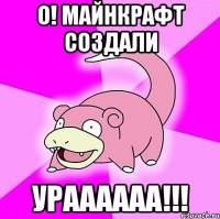 о! майнкрафт создали ураааааа!!!