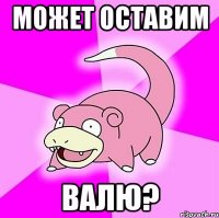 может оставим валю?