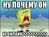 ну почему он не онлайн???