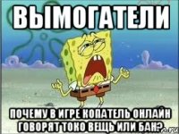 вымогатели почему в игре копатель онлайн говорят токо вещь или бан?