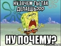 ну зачем ты так делаешь??? ну почему?