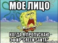 мое лицо когда я пропускаю эфир"green santa"