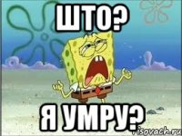 што? я умру?