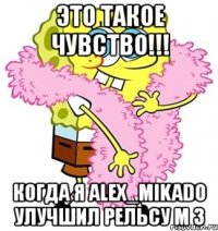 это такое чувство!!! когда я alex_mikado улучшил рельсу м 3