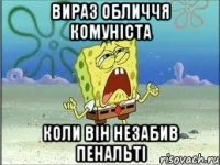 вираз обличчя комуніста коли він незабив пенальті