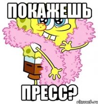 покажешь пресс?