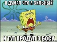 я думал что я сильный и тут продул 3 босу