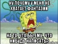 ну почему у меня не хватает фантазии на то, что бы ему , что нибудь написать?