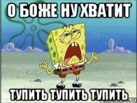 о боже ну хватит тупить тупить тупить