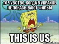 то чувство, когда в украине не показывают фильм this is us