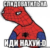 слидоватильна иди нахуй:d