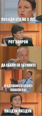 Посади его на 5 лет Рот закрой Да ебало ей заткните я одеваюсь ухожу пошли вы Пиздуй пиздуй