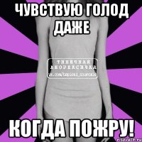 чувствую голод даже когда пожру!