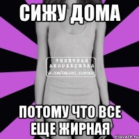 сижу дома потому что все еще жирная