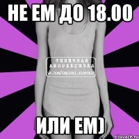 не ем до 18.00 или ем)