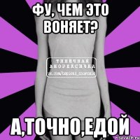 фу, чем это воняет? а,точно,едой