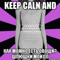 keep caln and как можно есть овощи? шлющки мои))))