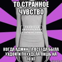 то странное чувство когда админ та всегда была худой, и похудела лишь на 10 кг