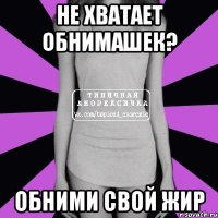 не хватает обнимашек? обними свой жир