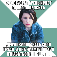 20 августа парень имеет право попросить девушку показать свои груди , а она не имеет право отказаться !!! не шутка