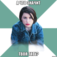 а что значит твоя тату?