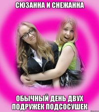 сюзанна и снежанна обычный день двух подружек подсосушек