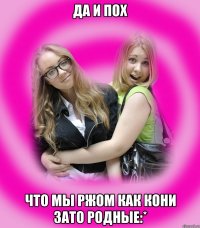 да и пох что мы ржом как кони зато родные:*