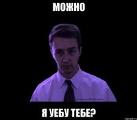 можно я уебу тебе?