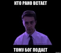 кто рано встает тому бог подает