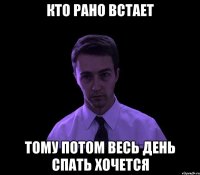 кто рано встает тому потом весь день спать хочется