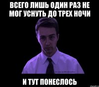 всего лишь один раз не мог уснуть до трех ночи и тут понеслось