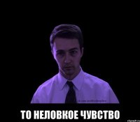  то неловкое чувство