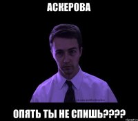 аскерова опять ты не спишь???