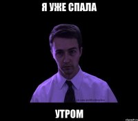 я уже спала утром