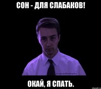 сон - для слабаков! окай, я спать.