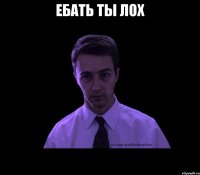 ебать ты лох 