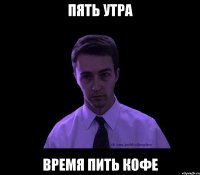 пять утра время пить кофе