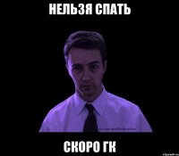 нельзя спать скоро гк