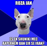 roza jan es en shuniki mec axpernem ban eir se iran?