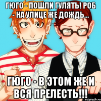 гюго - пошли гулять! роб - на улице же дождь... гюго - в этом же и вся прелесть!!!