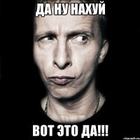 да ну нахуй вот это да!!!