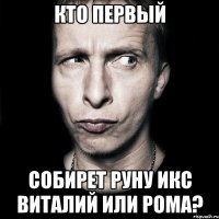 кто первый собирет руну икс виталий или рома?