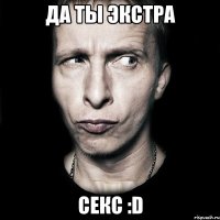 да ты экстра секс :d