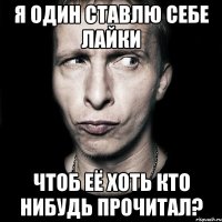 я один ставлю себе лайки чтоб её хоть кто нибудь прочитал?