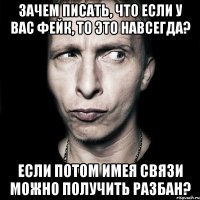 зачем писать, что если у вас фейк, то это навсегда? если потом имея связи можно получить разбан?