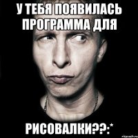 у тебя появилась программа для рисовалки??:*