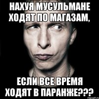 нахуя мусульмане ходят по магазам, если все время ходят в паранже???