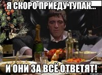 я скоро приеду тупак... и они за всё ответят!