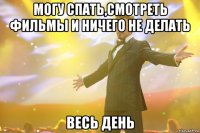 могу спать,смотреть фильмы и ничего не делать весь день