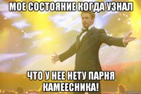 мое состояние когда узнал что у нее нету парня камеесника!